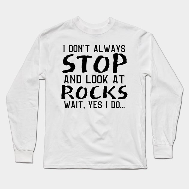 I Don't Always Stop And Look At Rocks, Wait Yes I Do, Geology Student Professor Gift Long Sleeve T-Shirt by JustBeSatisfied